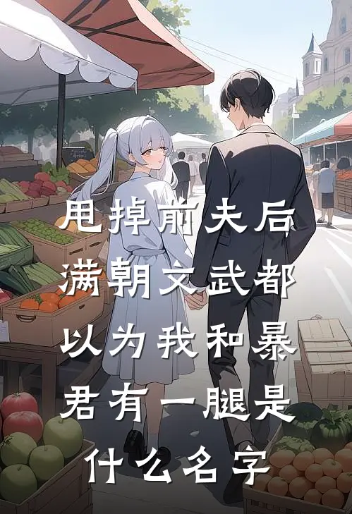 甩掉前夫后，满朝文武都以为我和暴君有一腿是什么名字