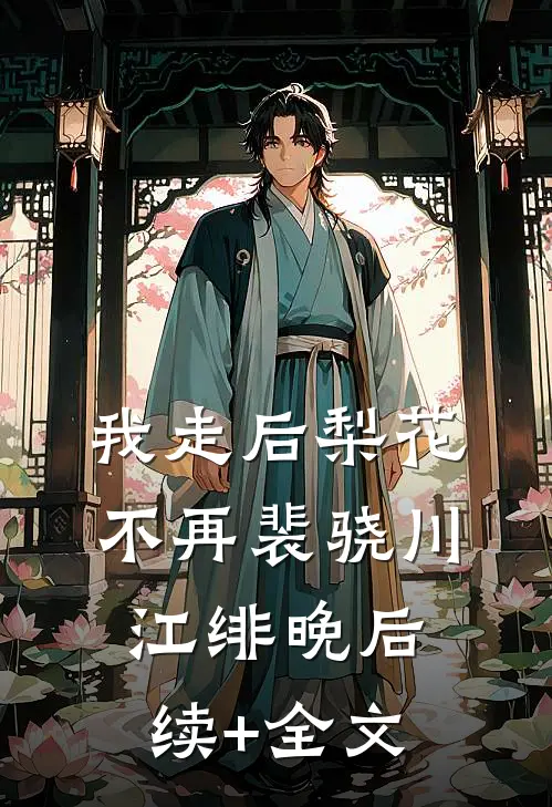我走后梨花不再裴骁川江绯晚后续+全文