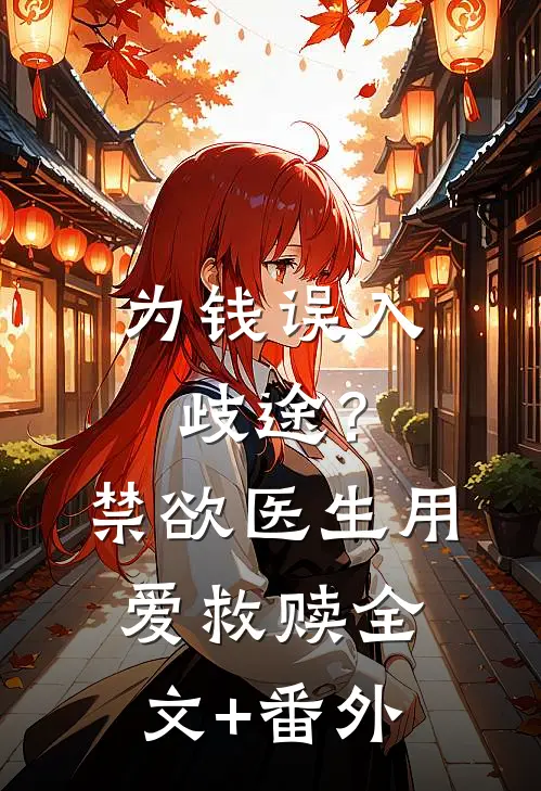 为钱误入歧途？禁欲医生用爱救赎全文+番外