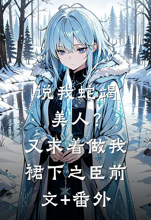 说我蛇竭美人？又求着做我裙下之臣前文+番外