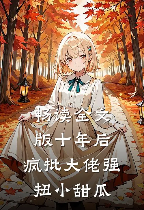 畅读全文版十年后，疯批大佬强扭小甜瓜