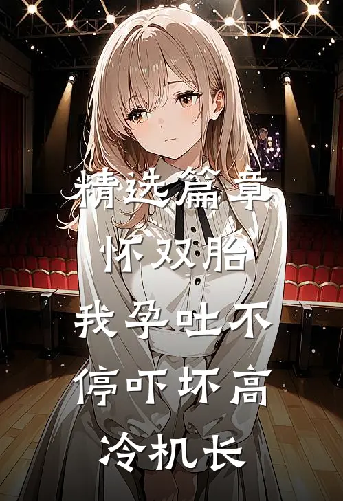 精选篇章怀双胎，我孕吐不停吓坏高冷机长