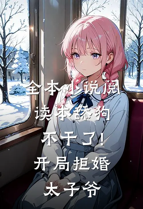 全本小说阅读本舔狗不干了!开局拒婚太子爷