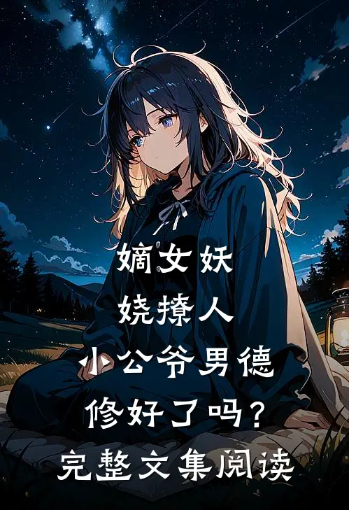嫡女妖娆撩人，小公爷男德修好了吗？完整文集阅读