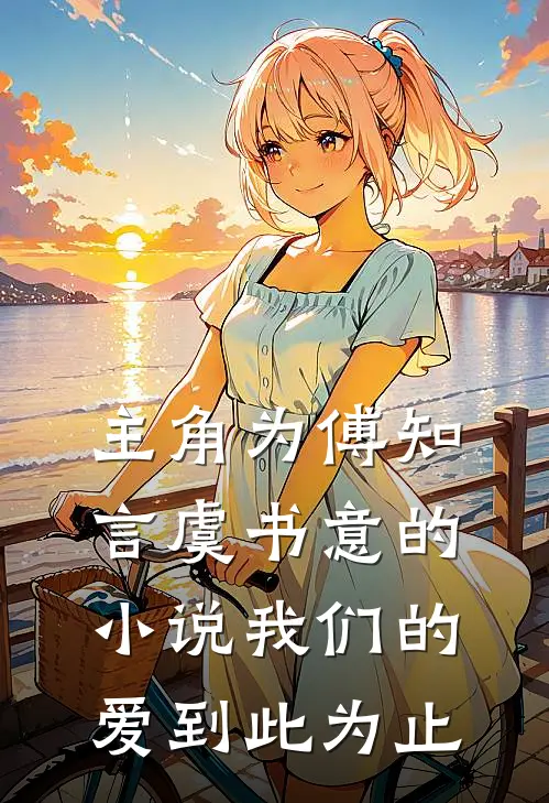 主角为傅知言虞书意的小说我们的爱到此为止