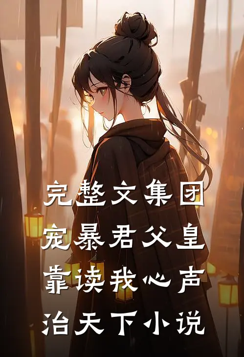 完整文集团宠暴君父皇靠读我心声治天下小说