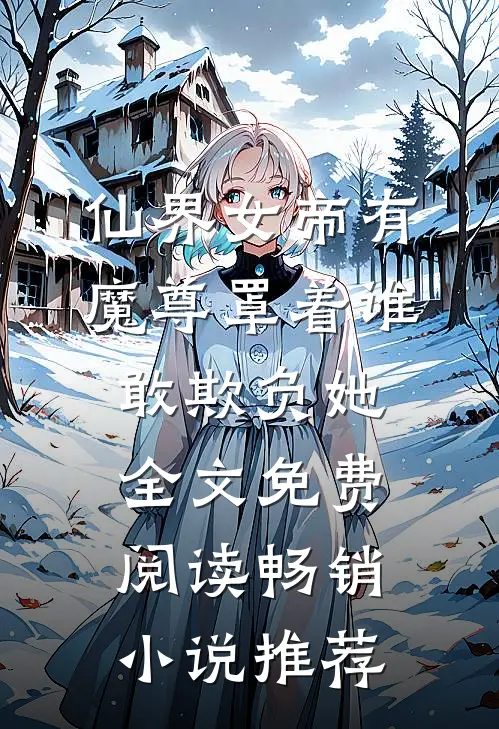 仙界女帝有魔尊罩着谁敢欺负她全文免费阅读畅销小说推荐