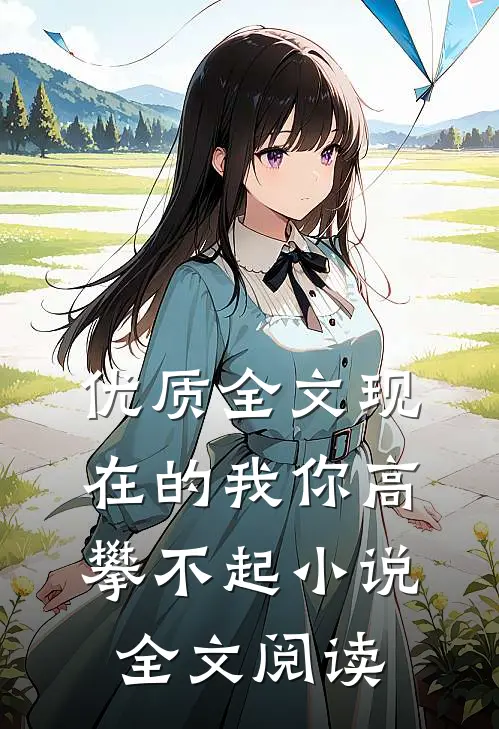 优质全文现在的我你高攀不起小说全文阅读