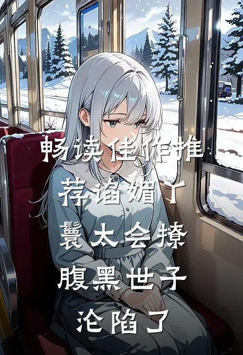畅读佳作推荐谄媚丫鬟太会撩,腹黑世子沦陷了