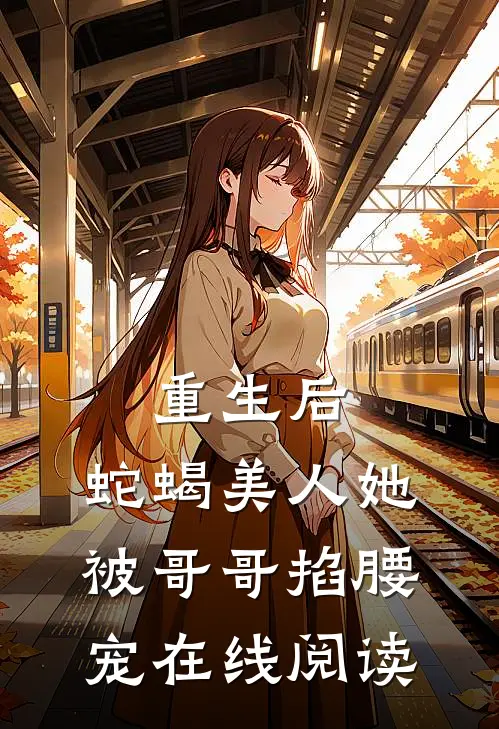 重生后，蛇蝎美人她被哥哥掐腰宠在线阅读