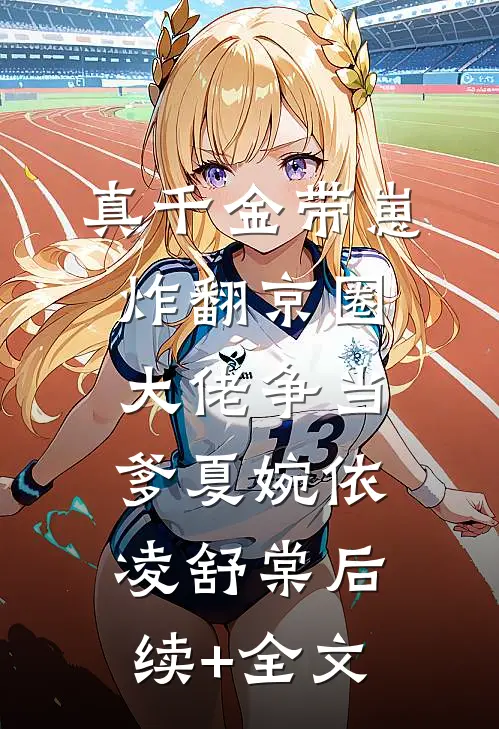 真千金带崽炸翻京圈，大佬争当爹夏婉依凌舒棠后续+全文