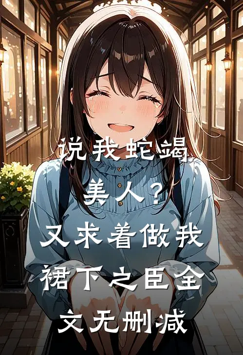 说我蛇竭美人？又求着做我裙下之臣全文无删减