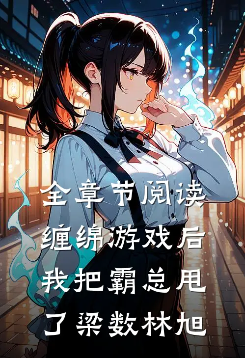 全章节阅读缠绵游戏后我把霸总甩了梁数林旭