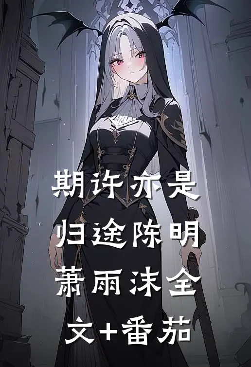 期许亦是归途陈明萧雨沫全文+番茄