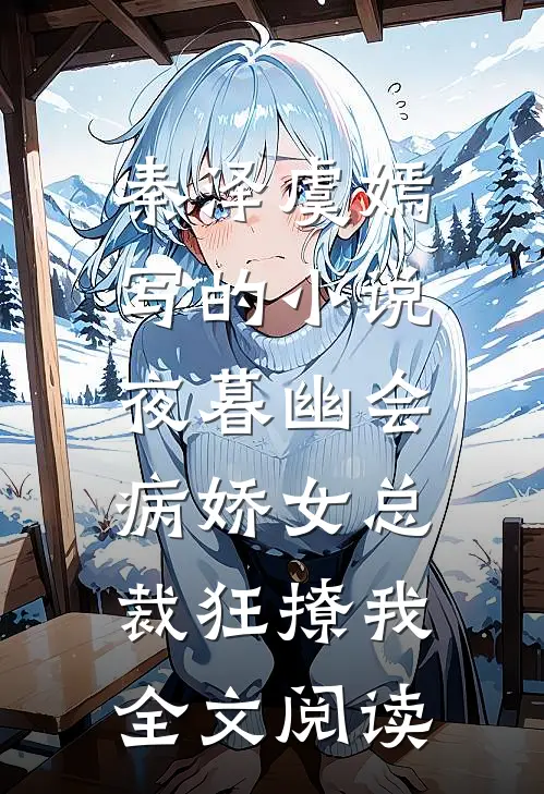 秦泽虞嫣写的小说夜暮幽会，病娇女总裁狂撩我全文阅读
