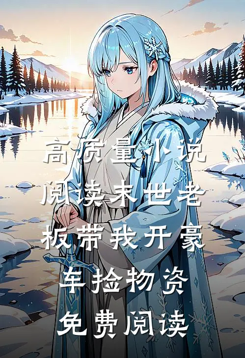 高质量小说阅读末世老板带我开豪车捡物资免费阅读