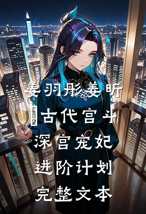 姜羽彤姜昕玥古代宫斗:深宫宠妃进阶计划完整文本