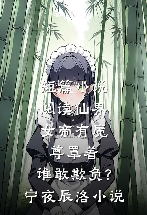 短篇小说阅读仙界女帝有魔尊罩着,谁敢欺负?宁夜辰洛-小说