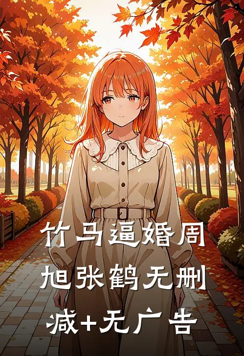 竹马逼婚周旭张鹤无删减+无广告