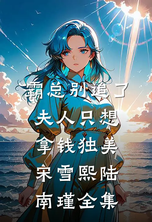 霸总别追了，夫人只想拿钱独美宋雪熙陆南瑾 全集