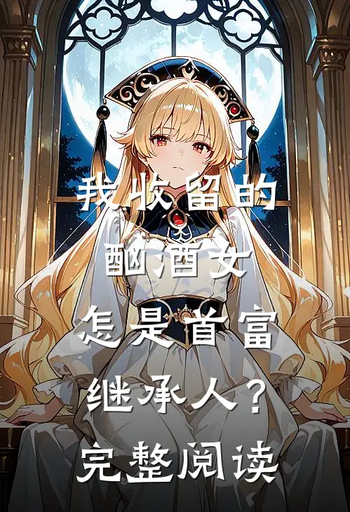 我收留的酗酒女，怎是首富继承人？完整阅读
