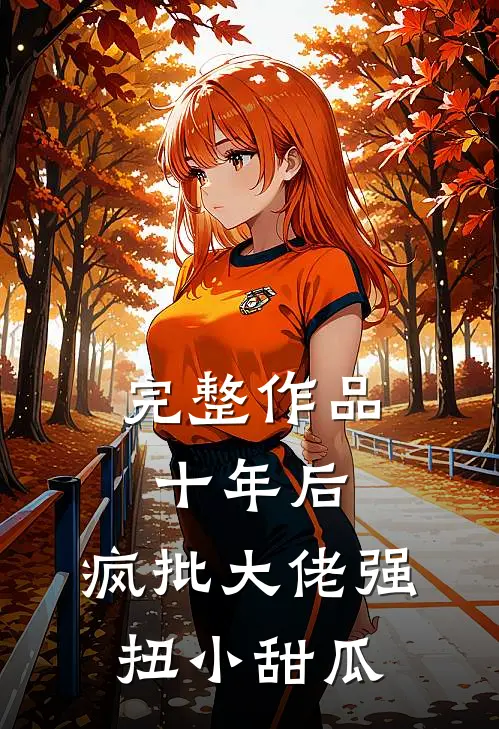 完整作品十年后，疯批大佬强扭小甜瓜