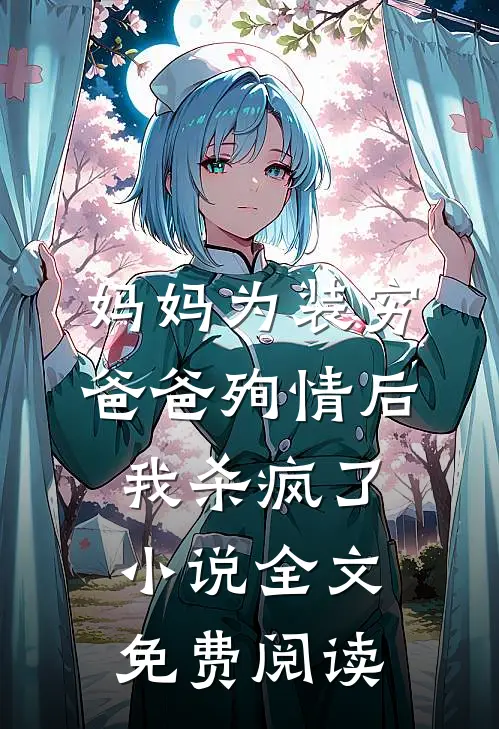 妈妈为装穷爸爸殉情后，我杀疯了小说全文免费阅读
