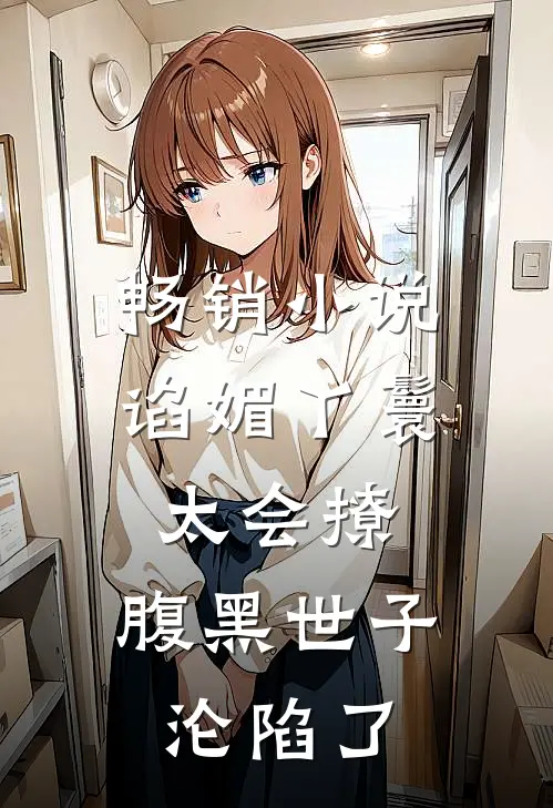 畅销小说谄媚丫鬟太会撩，腹黑世子沦陷了