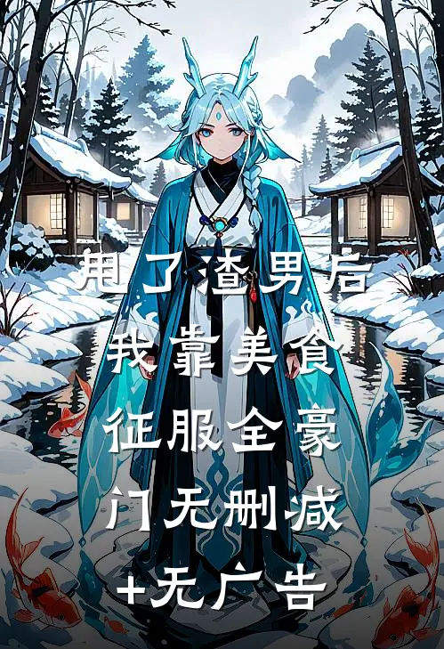 甩了渣男后，我靠美食征服全豪门无删减+无广告