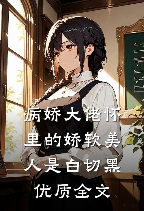 病娇大佬怀里的娇软美人是白切黑优质全文