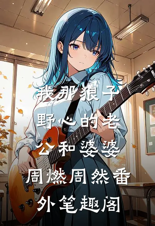我那狼子野心的老公和婆婆：周燃周然番外笔趣阁