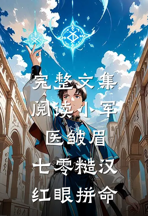 完整文集阅读小军医皱眉，七零糙汉红眼拼命
