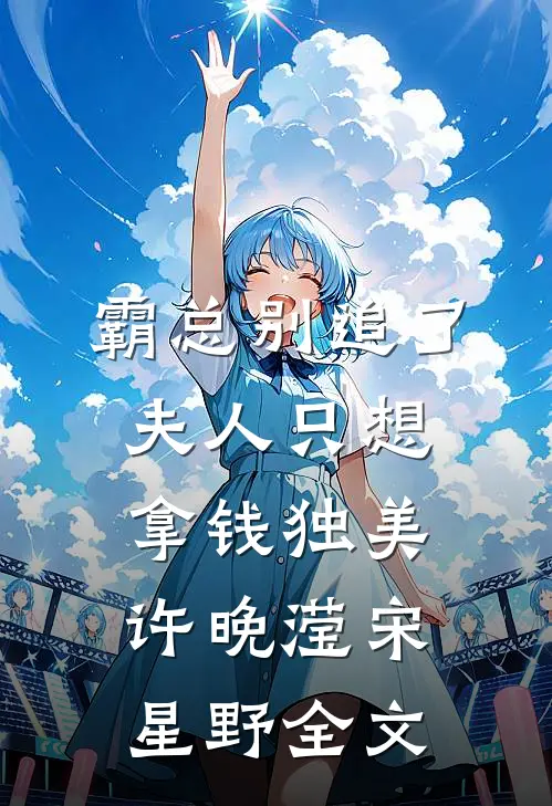 霸总别追了，夫人只想拿钱独美许晚滢宋星野全文