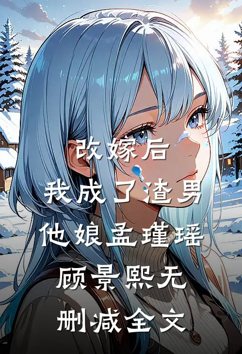 改嫁后，我成了渣男他娘孟瑾瑶顾景熙无删减全文