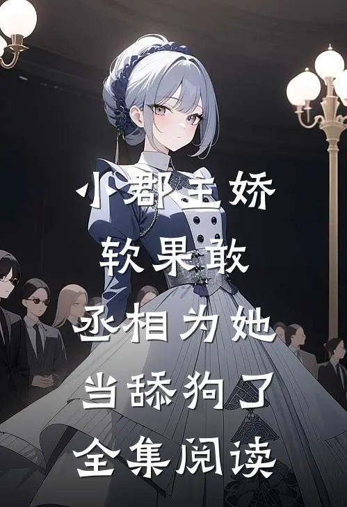 小郡主娇软果敢，丞相为她当舔狗了全集阅读
