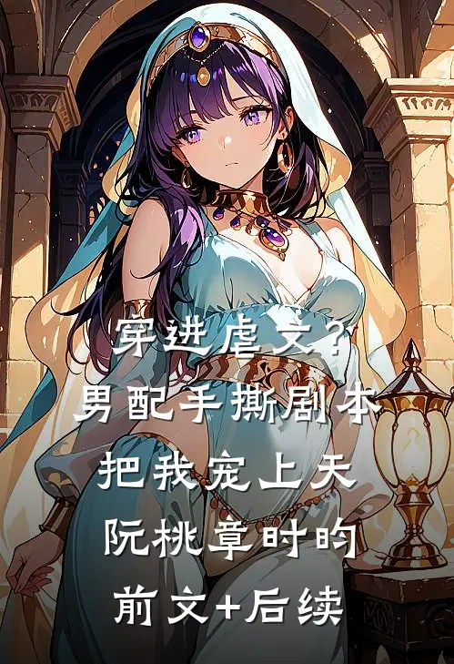 穿进虐文？男配手撕剧本把我宠上天阮桃章时昀前文+后续