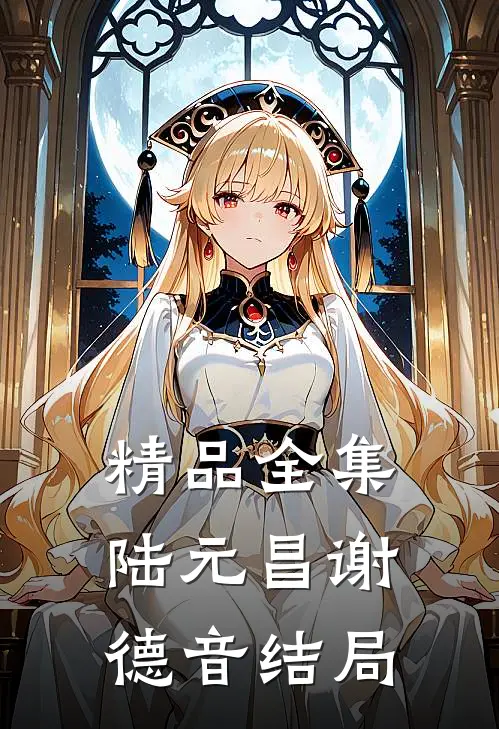 精品全集陆元昌谢德音结局