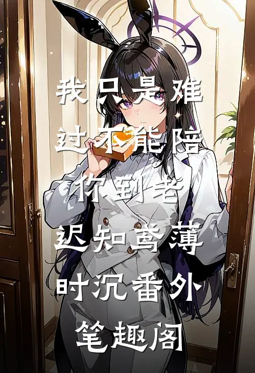 我只是难过不能陪你到老：迟知鸢薄时沉番外笔趣阁