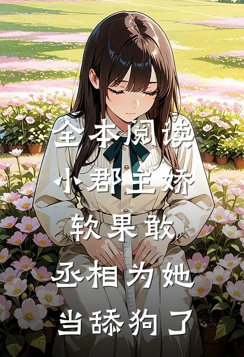 全本阅读小郡主娇软果敢，丞相为她当舔狗了