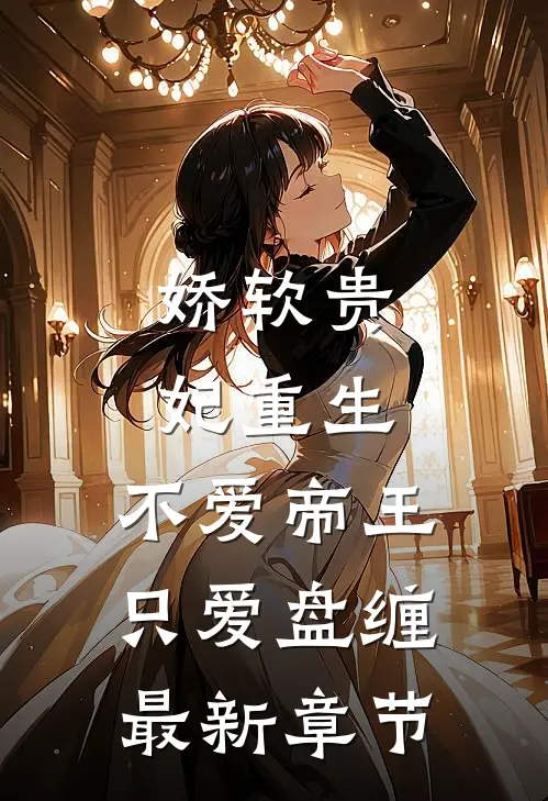 娇软贵妃重生：不爱帝王只爱盘缠最新章节