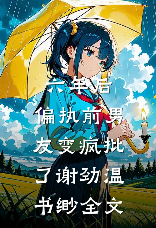 六年后，偏执前男友变疯批了谢劲温书缈全文