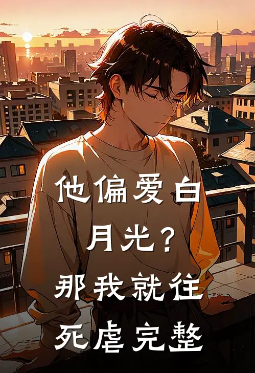 他偏爱白月光？那我就往死虐完整