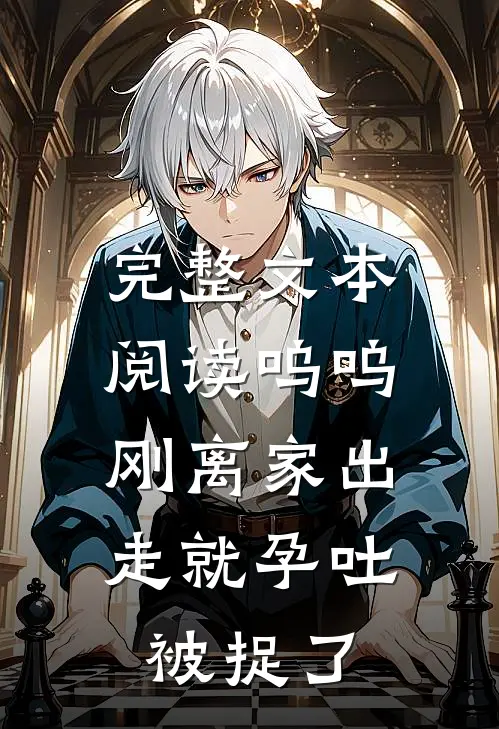 完整文本阅读呜呜，刚离家出走就孕吐，被捉了