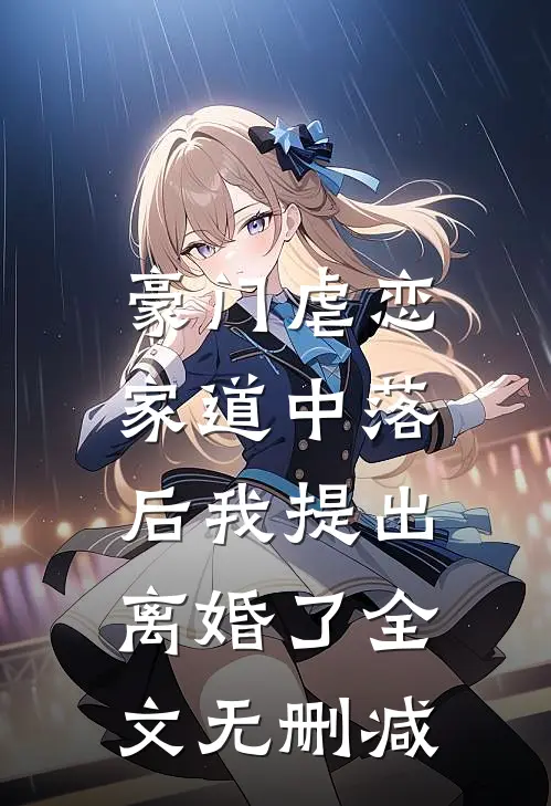 豪门虐恋：家道中落后我提出离婚了全文无删减
