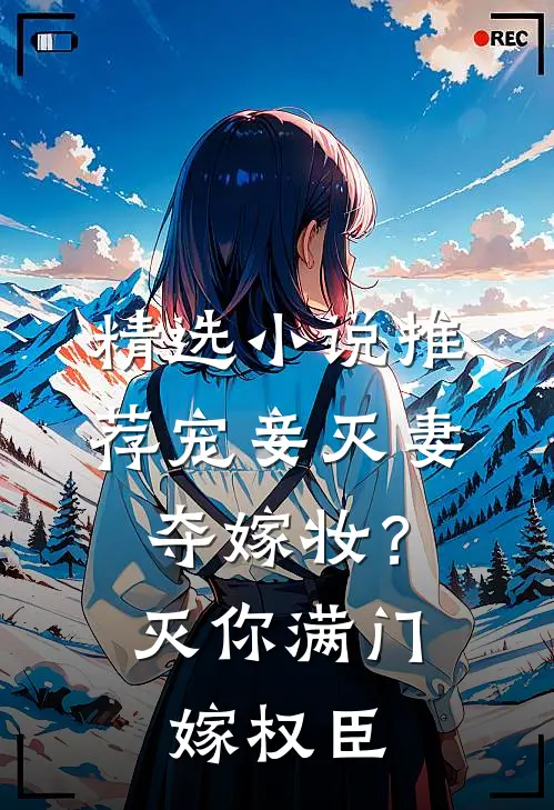 精选小说推荐宠妾灭妻夺嫁妆？灭你满门嫁权臣