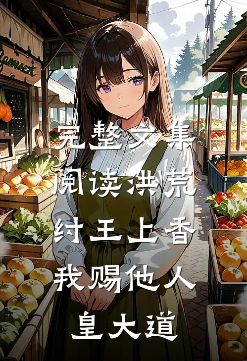完整文集阅读洪荒：纣王上香，我赐他人皇大道