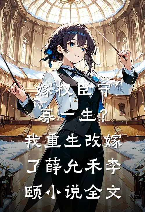 嫁权臣守寡一生？我重生改嫁了薛允禾李颐小说全文