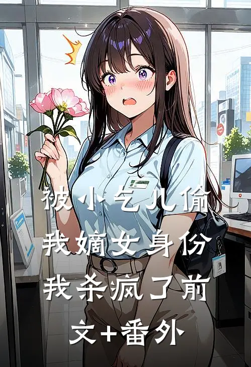 被小乞儿偷我嫡女身份，我杀疯了前文+番外