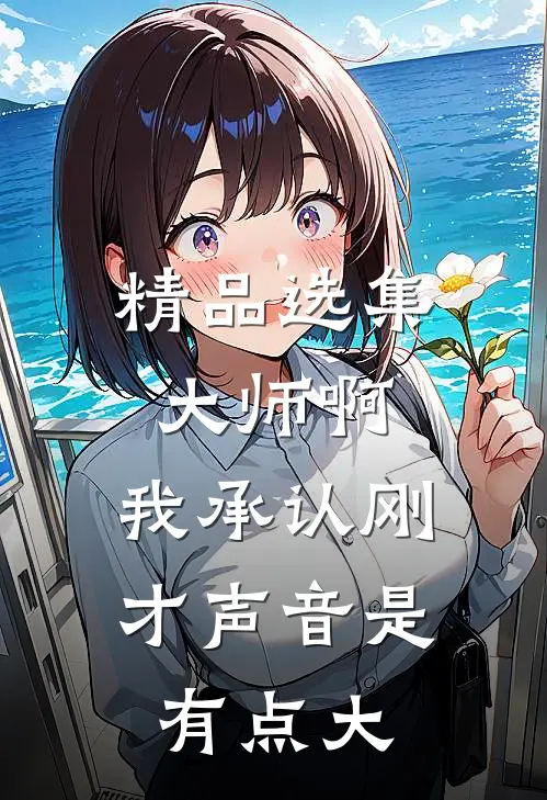 精品选集大师啊，我承认刚才声音是有点大
