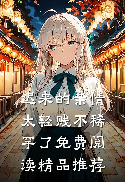 迟来的亲情太轻贱不稀罕了免费阅读精品推荐